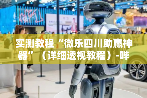 实测教程“微乐四川助赢神器”（详细透视教程）-哔哩哔哩