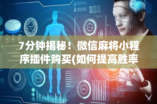 7分钟揭秘！微信麻将小程序插件购买(如何提高胜率)