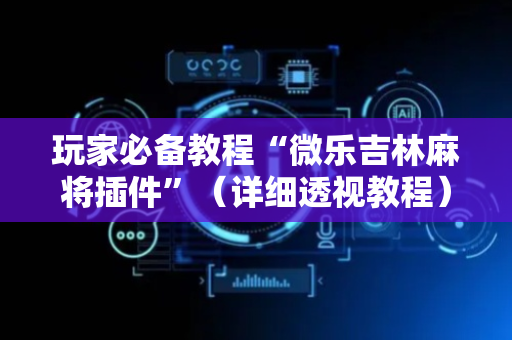 玩家必备教程“微乐吉林麻将插件”（详细透视教程）-哔哩哔哩