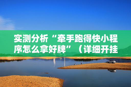 实测分析“牵手跑得快小程序怎么拿好牌”（详细开挂教程）-哔哩哔哩