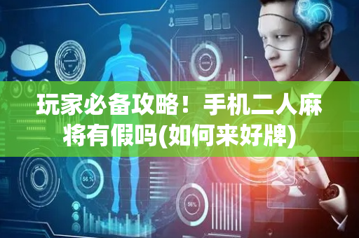 玩家必备攻略！手机二人麻将有假吗(如何来好牌)