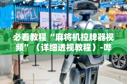 必看教程“麻将机控牌器视频”（详细透视教程）-哔哩哔哩