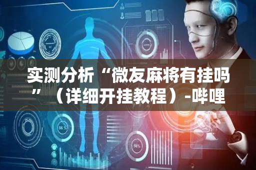 实测分析“微友麻将有挂吗”（详细开挂教程）-哔哩哔哩