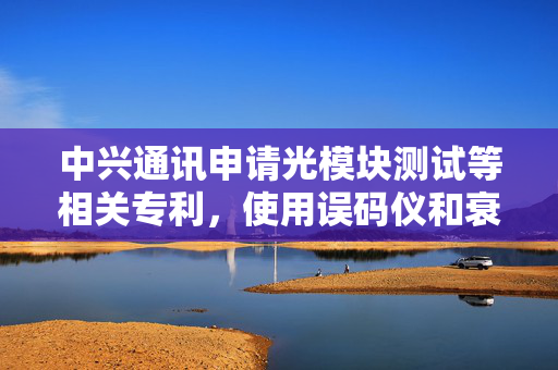 中兴通讯申请光模块测试等相关专利，使用误码仪和衰减板衡量验证光模块CTLE能力范围