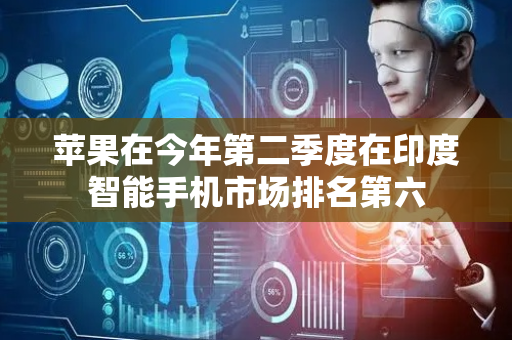 苹果在今年第二季度在印度智能手机市场排名第六