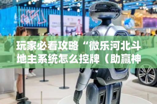 玩家必看攻略“微乐河北斗地主系统怎么控牌（助赢神器通用版）