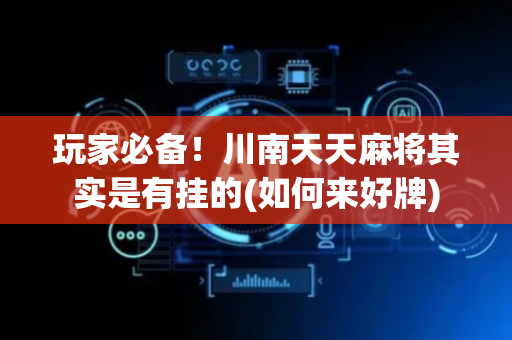 玩家必备！川南天天麻将其实是有挂的(如何来好牌)