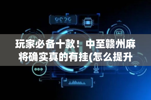 玩家必备十款！中至赣州麻将确实真的有挂(怎么提升胜率)