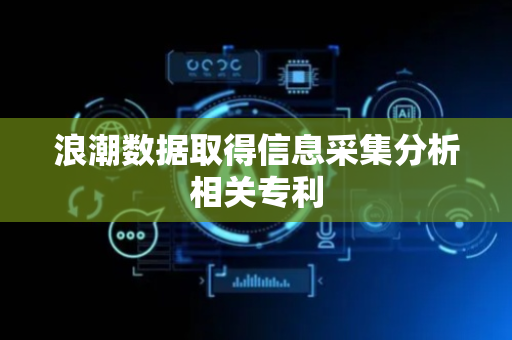 浪潮数据取得信息采集分析相关专利