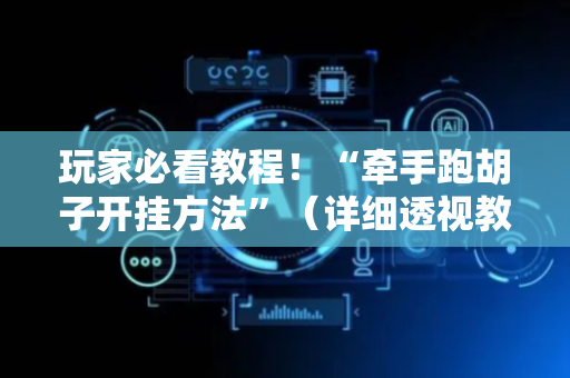 玩家必看教程！“牵手跑胡子开挂方法”（详细透视教程）-哔哩哔哩