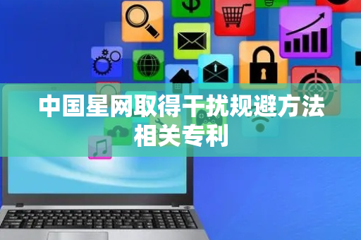 中国星网取得干扰规避方法相关专利