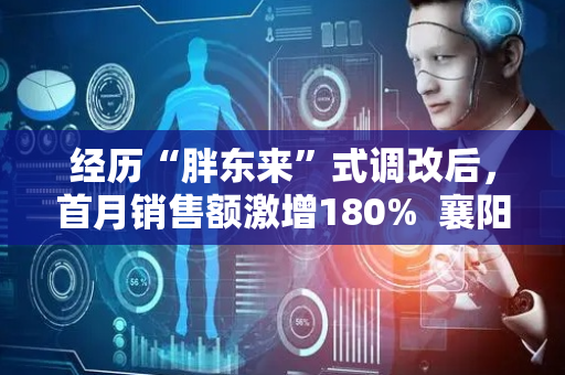 经历“胖东来”式调改后，首月销售额激增180%  襄阳“胖东辉”含胖量几何