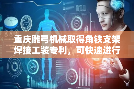 重庆雕弓机械取得角铁支架焊接工装专利，可快速进行不同大小规格角铁支架零件焊接工作