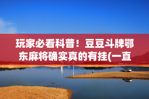 玩家必看科普！豆豆斗牌鄂东麻将确实真的有挂(一直输怎么办)