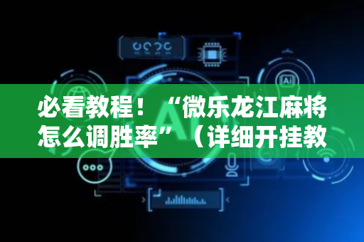 必看教程！“微乐龙江麻将怎么调胜率”（详细开挂教程）-哔哩哔哩