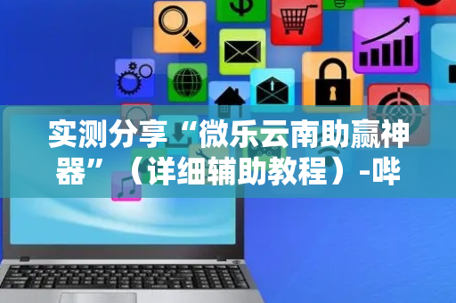 实测分享“微乐云南助赢神器”（详细辅助教程）-哔哩哔哩
