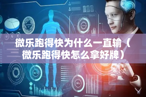 微乐跑得快为什么一直输（微乐跑得快怎么拿好牌）