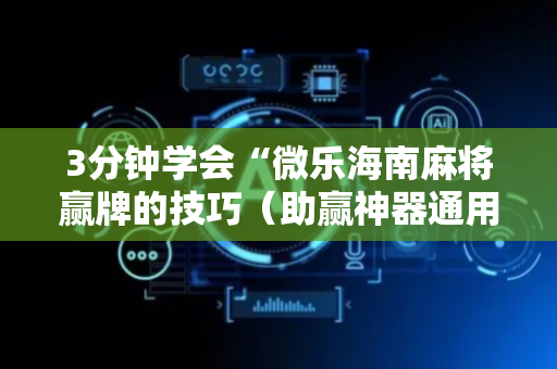 3分钟学会“微乐海南麻将赢牌的技巧（助赢神器通用版）