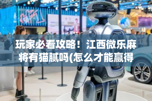 玩家必看攻略！江西微乐麻将有猫腻吗(怎么才能赢得多)