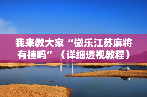 我来教大家“微乐江苏麻将有挂吗”（详细透视教程）-哔哩哔哩