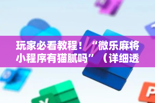 玩家必看教程！“微乐麻将小程序有猫腻吗”（详细透视教程）-哔哩哔哩