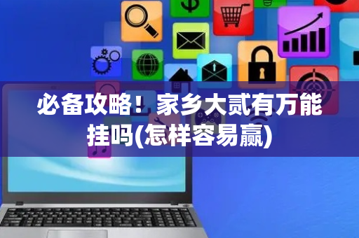 必备攻略！家乡大贰有万能挂吗(怎样容易赢)