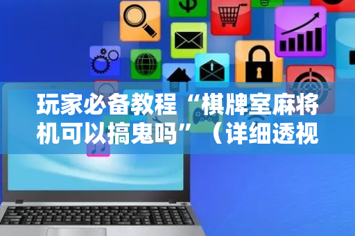 玩家必备教程“棋牌室麻将机可以搞鬼吗”（详细透视教程）-哔哩哔哩