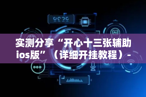 实测分享“开心十三张辅助ios版”（详细开挂教程）-哔哩哔哩