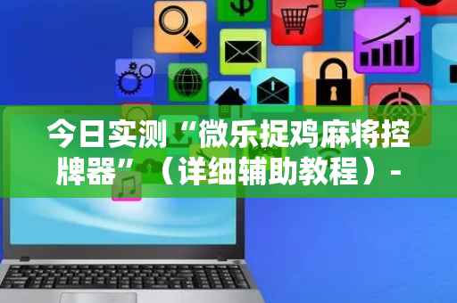 今日实测“微乐捉鸡麻将控牌器”（详细辅助教程）-哔哩哔哩