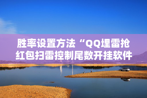 胜率设置方法“QQ埋雷抢红包扫雷控制尾数开挂软件”（详细透视教程）-哔哩哔哩