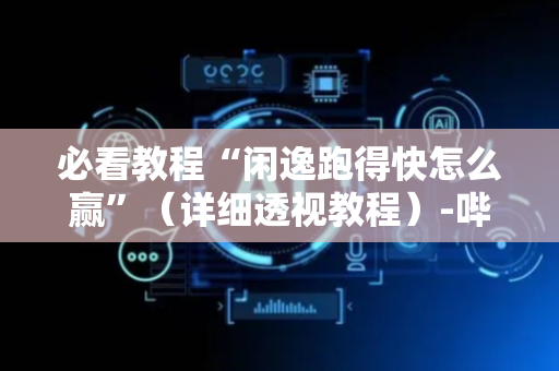 必看教程“闲逸跑得快怎么赢”（详细透视教程）-哔哩哔哩