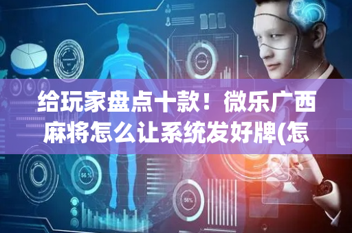 给玩家盘点十款！微乐广西麻将怎么让系统发好牌(怎么老输必备神器)