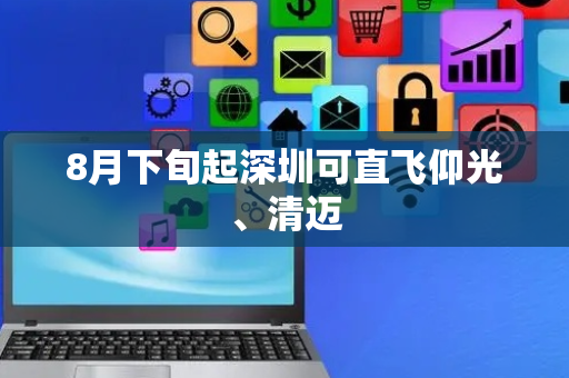 8月下旬起深圳可直飞仰光、清迈