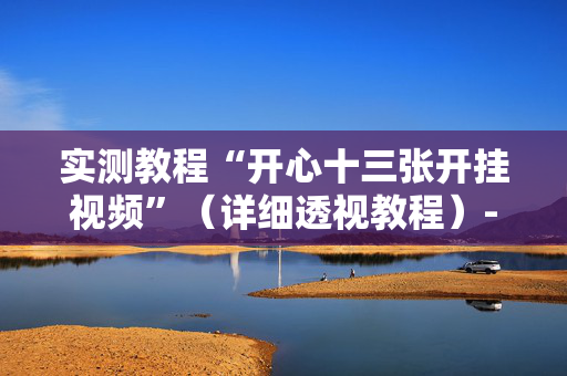 实测教程“开心十三张开挂视频”（详细透视教程）-哔哩哔哩
