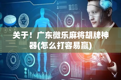 关于！广东微乐麻将胡牌神器(怎么打容易赢)