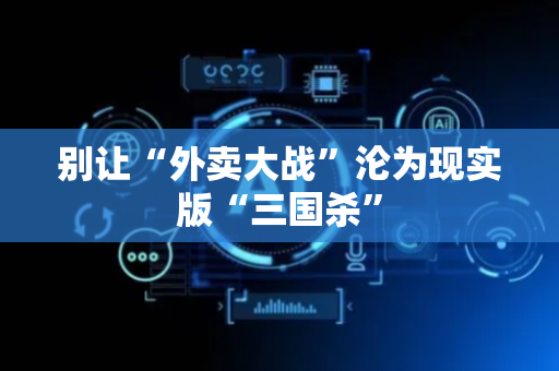 别让“外卖大战”沦为现实版“三国杀”