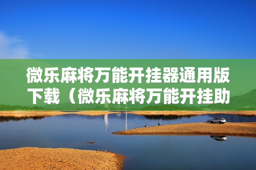 微乐麻将万能开挂器通用版下载（微乐麻将万能开挂助手）