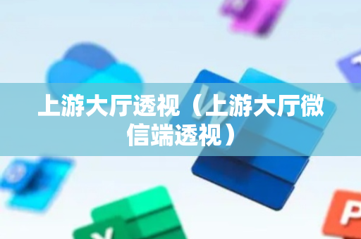 上游大厅透视（上游大厅微信端透视）