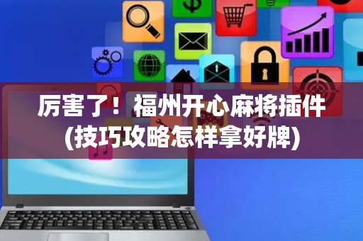 厉害了！福州开心麻将插件(技巧攻略怎样拿好牌)