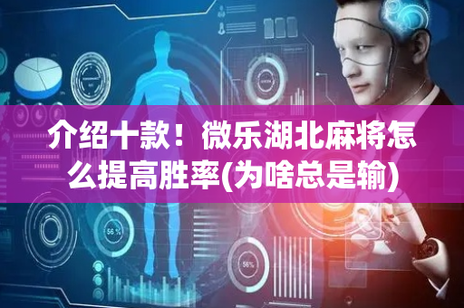 介绍十款！微乐湖北麻将怎么提高胜率(为啥总是输)