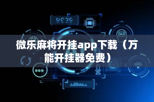 微乐麻将开挂app下载（万能开挂器免费）