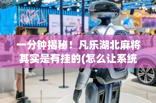 一分钟揭秘！凡乐湖北麻将其实是有挂的(怎么让系统给好牌)