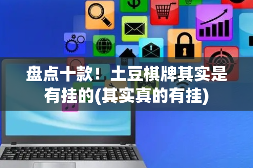 盘点十款！土豆棋牌其实是有挂的(其实真的有挂)