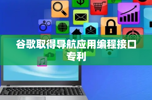 谷歌取得导航应用编程接口专利