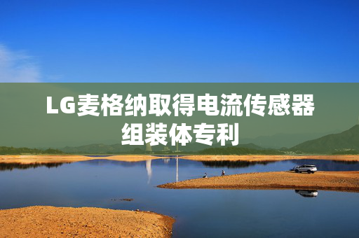 LG麦格纳取得电流传感器组装体专利