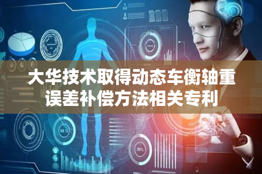 大华技术取得动态车衡轴重误差补偿方法相关专利