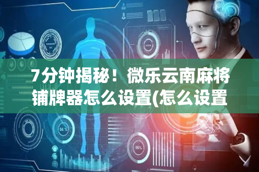 7分钟揭秘！微乐云南麻将铺牌器怎么设置(怎么设置会赢)