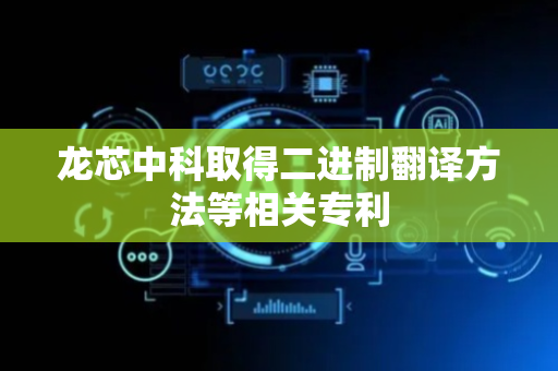 龙芯中科取得二进制翻译方法等相关专利