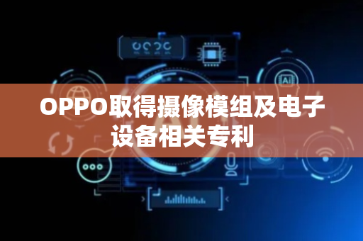 OPPO取得摄像模组及电子设备相关专利