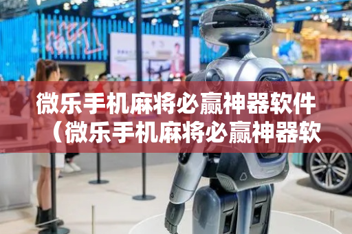 微乐手机麻将必赢神器软件（微乐手机麻将必赢神器软件下载）